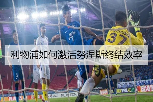 利物浦如何激活努涅斯终结效率